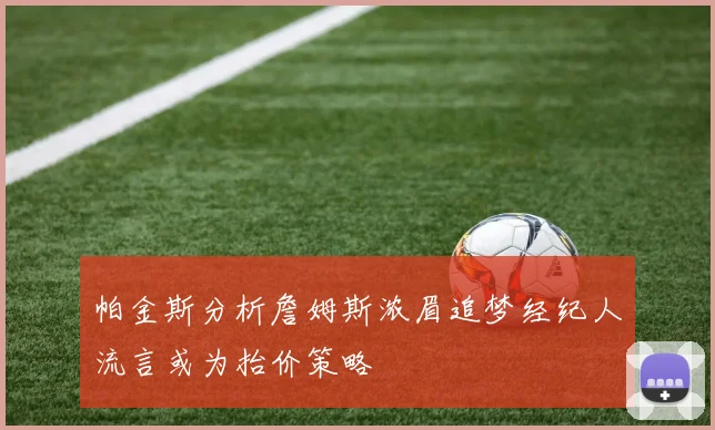 帕金斯分析詹姆斯浓眉追梦经纪人流言或为抬价策略