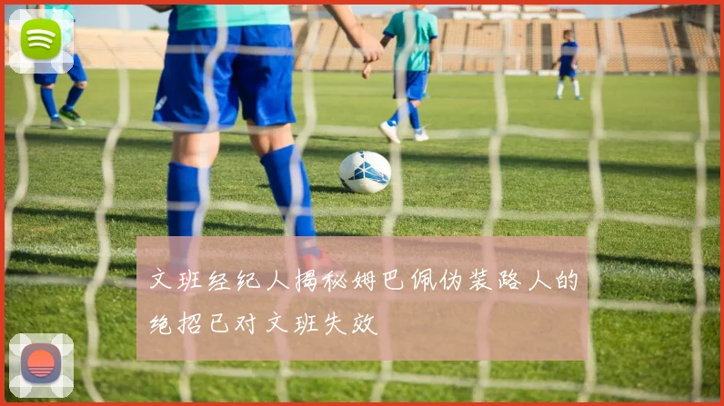 文班经纪人揭秘姆巴佩伪装路人的绝招已对文班失效