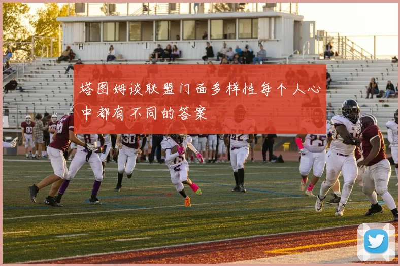 塔图姆谈联盟门面多样性每个人心中都有不同的答案