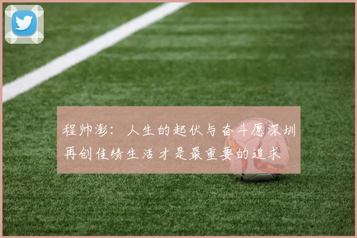 程帅澎：人生的起伏与奋斗愿深圳再创佳绩生活才是最重要的追求