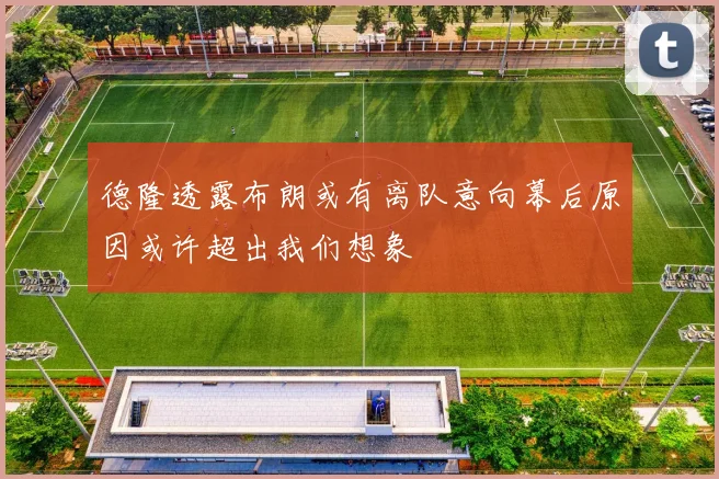 德隆透露布朗或有离队意向幕后原因或许超出我们想象