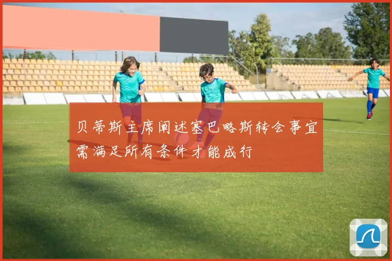 贝蒂斯主席阐述塞巴略斯转会事宜需满足所有条件才能成行