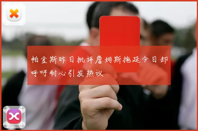帕金斯昨日批评詹姆斯拖延今日却呼吁耐心引发热议