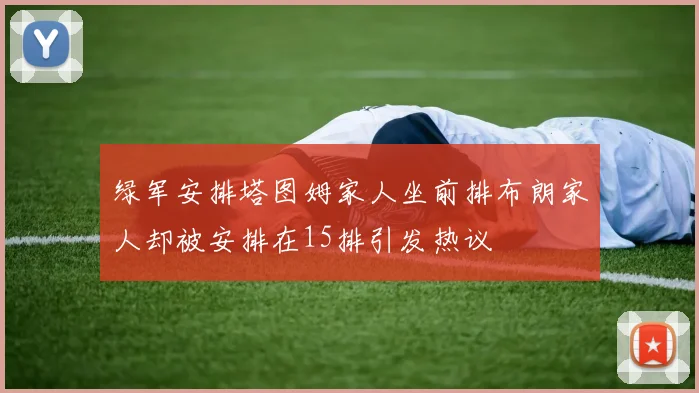 绿军安排塔图姆家人坐前排布朗家人却被安排在15排引发热议