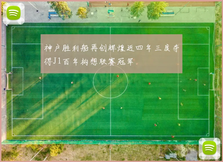 神户胜利船再创辉煌近四年三度夺得J1百年构想联赛冠军
