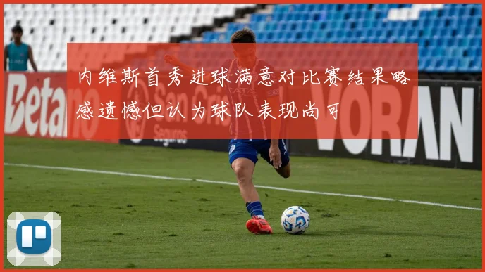 内维斯首秀进球满意对比赛结果略感遗憾但认为球队表现尚可