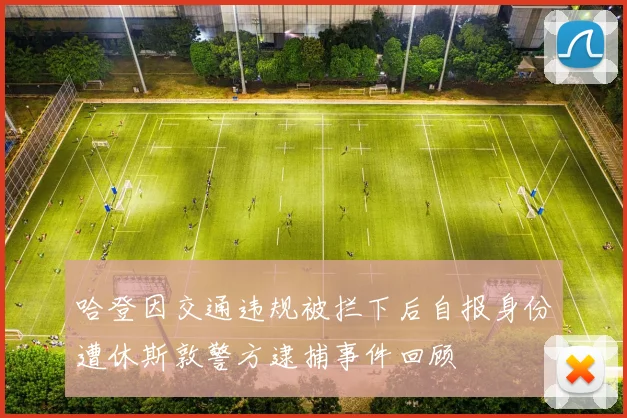 哈登因交通违规被拦下后自报身份遭休斯敦警方逮捕事件回顾