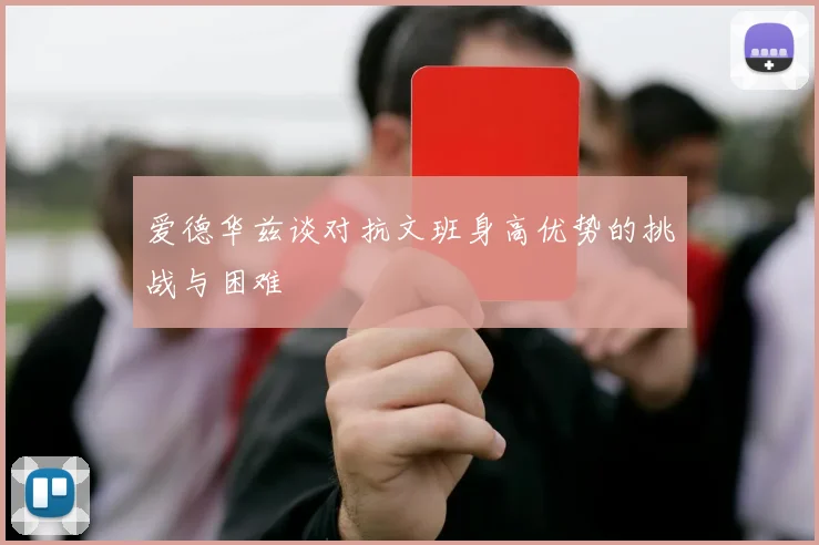 爱德华兹谈对抗文班身高优势的挑战与困难